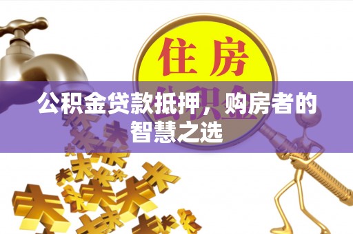 礁溪公积金贷款抵押，购房者的智慧之选