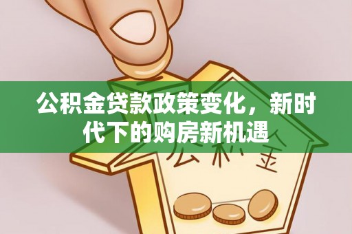 礁溪公积金贷款政策变化，新时代下的购房新机遇