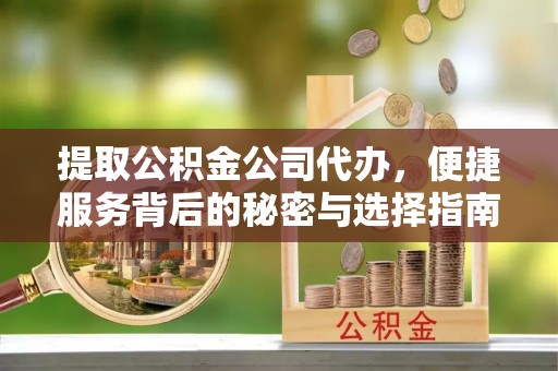 礁溪提取公积金公司代办，便捷服务背后的秘密与选择指南