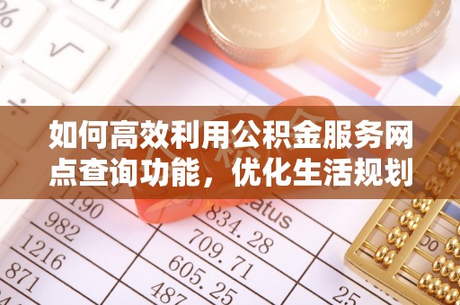 礁溪如何高效利用公积金服务网点查询功能，优化生活规划