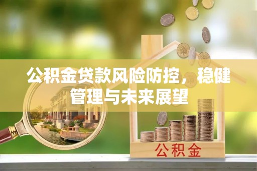 礁溪公积金贷款风险防控，稳健管理与未来展望