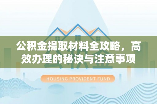 礁溪公积金提取材料全攻略，高效办理的秘诀与注意事项