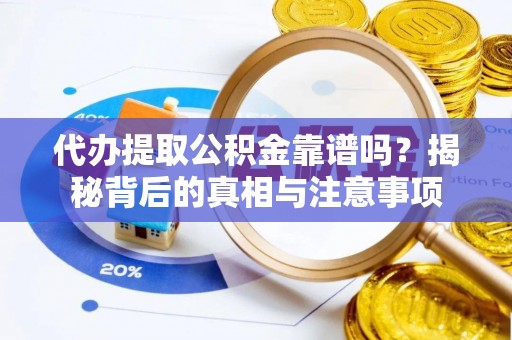 礁溪代办提取公积金靠谱吗？揭秘背后的真相与注意事项