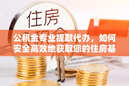 礁溪公积金专业提取代办，如何安全高效地获取您的住房基金