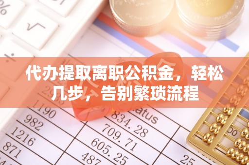 礁溪代办提取离职公积金，轻松几步，告别繁琐流程