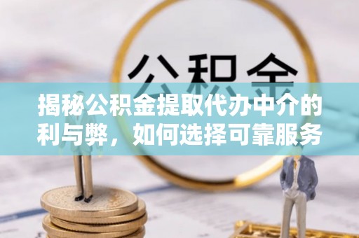 礁溪揭秘公积金提取代办中介的利与弊，如何选择可靠服务？