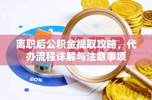 礁溪离职后公积金提取攻略，代办流程详解与注意事项