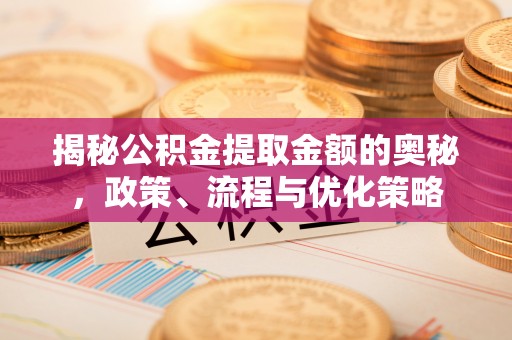 礁溪揭秘公积金提取金额的奥秘，政策、流程与优化策略