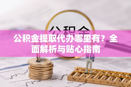 礁溪公积金提取代办哪里有？全面解析与贴心指南
