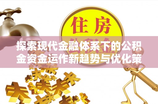 礁溪探索现代金融体系下的公积金资金运作新趋势与优化策略