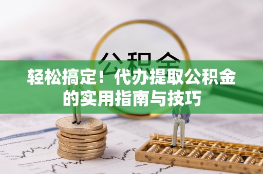 礁溪轻松搞定！代办提取公积金的实用指南与技巧