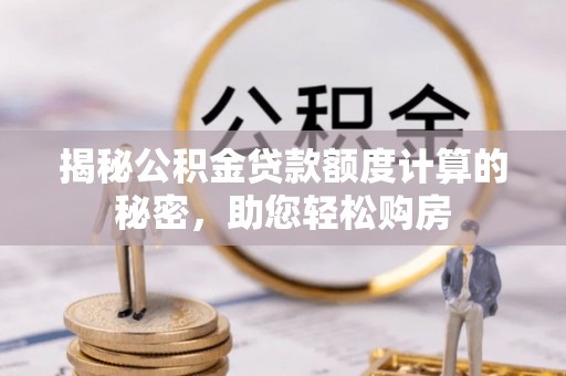 礁溪揭秘公积金贷款额度计算的秘密，助您轻松购房