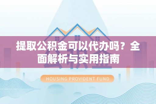 礁溪提取公积金可以代办吗？全面解析与实用指南