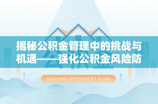 礁溪揭秘公积金管理中的挑战与机遇——强化公积金风险防控的多维策略