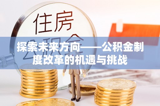 礁溪探索未来方向——公积金制度改革的机遇与挑战