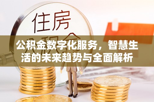 礁溪公积金数字化服务，智慧生活的未来趋势与全面解析