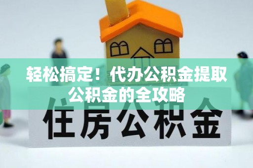 礁溪轻松搞定！代办公积金提取公积金的全攻略