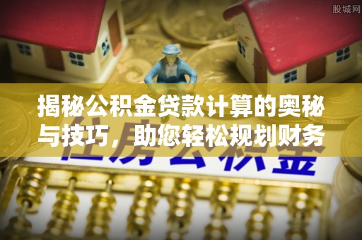 礁溪揭秘公积金贷款计算的奥秘与技巧，助您轻松规划财务未来