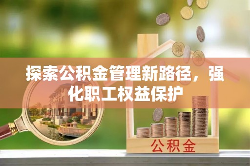 礁溪探索公积金管理新路径，强化职工权益保护