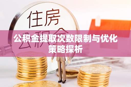 礁溪公积金提取次数限制与优化策略探析