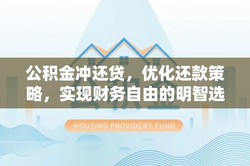 礁溪公积金冲还贷，优化还款策略，实现财务自由的明智选择