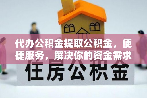 礁溪代办公积金提取公积金，便捷服务，解决你的资金需求
