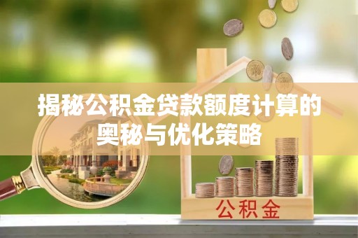 礁溪揭秘公积金贷款额度计算的奥秘与优化策略