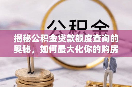 礁溪揭秘公积金贷款额度查询的奥秘，如何最大化你的购房资金