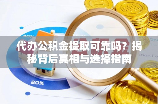 礁溪代办公积金提取可靠吗？揭秘背后真相与选择指南