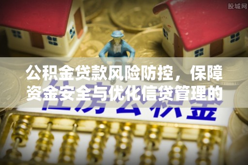 礁溪公积金贷款风险防控，保障资金安全与优化信贷管理的关键策略