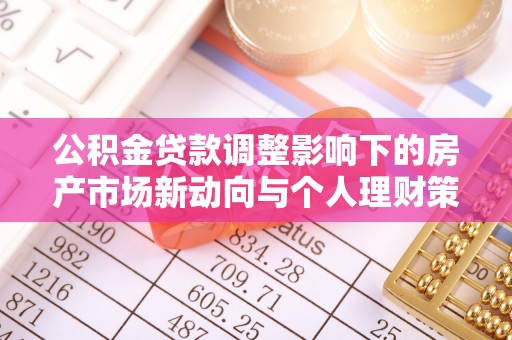 礁溪公积金贷款调整影响下的房产市场新动向与个人理财策略