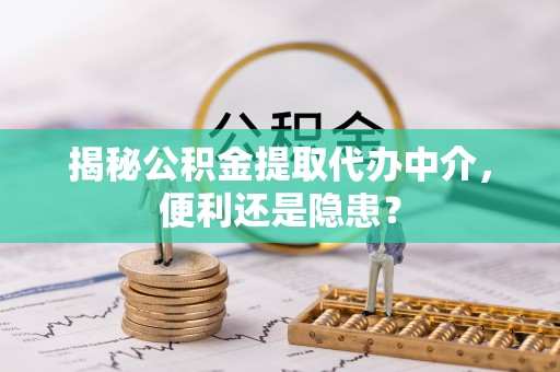 礁溪揭秘公积金提取代办中介，便利还是隐患？