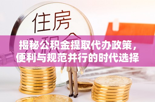 礁溪揭秘公积金提取代办政策，便利与规范并行的时代选择