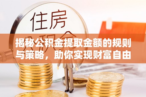 礁溪揭秘公积金提取金额的规则与策略，助你实现财富自由