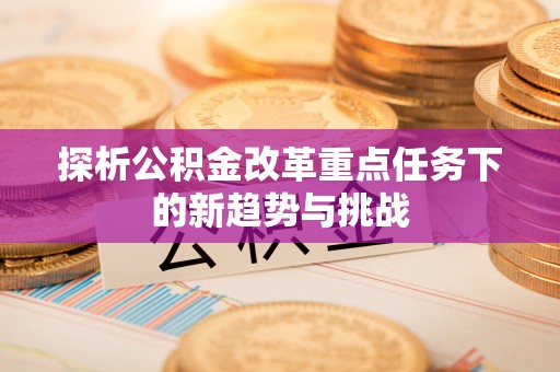 礁溪探析公积金改革重点任务下的新趋势与挑战