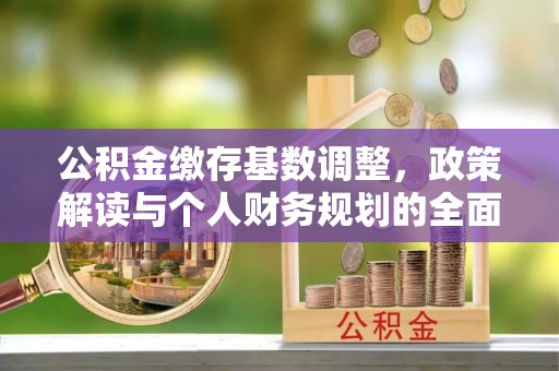礁溪公积金缴存基数调整，政策解读与个人财务规划的全面分析