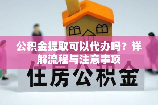 礁溪公积金提取可以代办吗？详解流程与注意事项