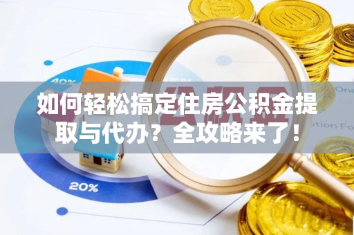 礁溪如何轻松搞定住房公积金提取与代办？全攻略来了！