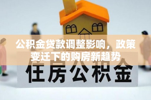 礁溪公积金贷款调整影响，政策变迁下的购房新趋势