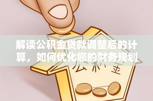 礁溪解读公积金贷款调整后的计算，如何优化您的财务规划