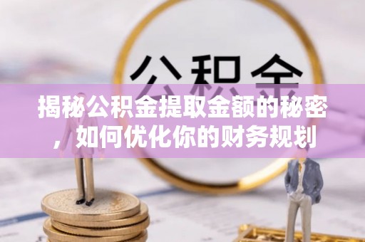 礁溪揭秘公积金提取金额的秘密，如何优化你的财务规划