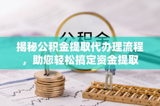 礁溪揭秘公积金提取代办理流程，助您轻松搞定资金提取