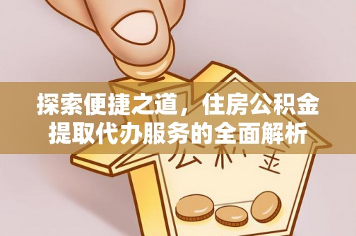 礁溪探索便捷之道，住房公积金提取代办服务的全面解析