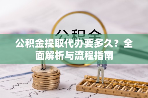 礁溪公积金提取代办要多久？全面解析与流程指南