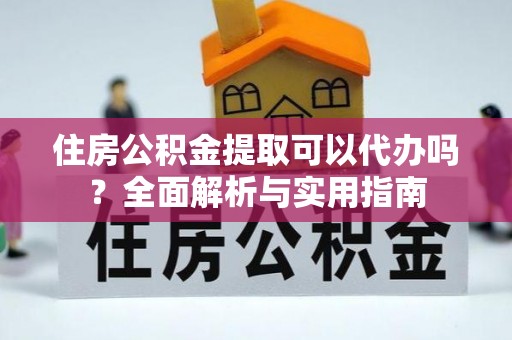 礁溪住房公积金提取可以代办吗？全面解析与实用指南