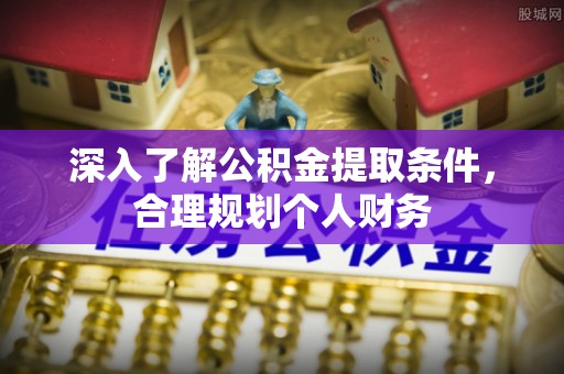 礁溪深入了解公积金提取条件，合理规划个人财务