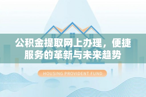 礁溪公积金提取网上办理，便捷服务的革新与未来趋势