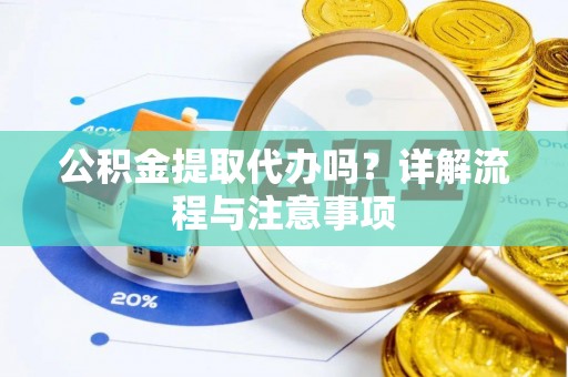 礁溪公积金提取代办吗？详解流程与注意事项