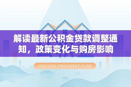 礁溪解读最新公积金贷款调整通知，政策变化与购房影响