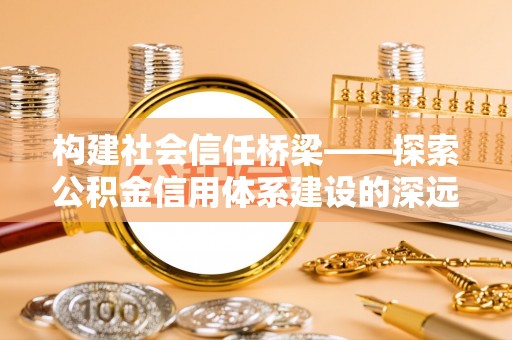 礁溪构建社会信任桥梁——探索公积金信用体系建设的深远意义